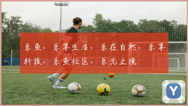 乐鱼，乐享生活，乐在自然，乐享科技，乐鱼社区，乐无止境