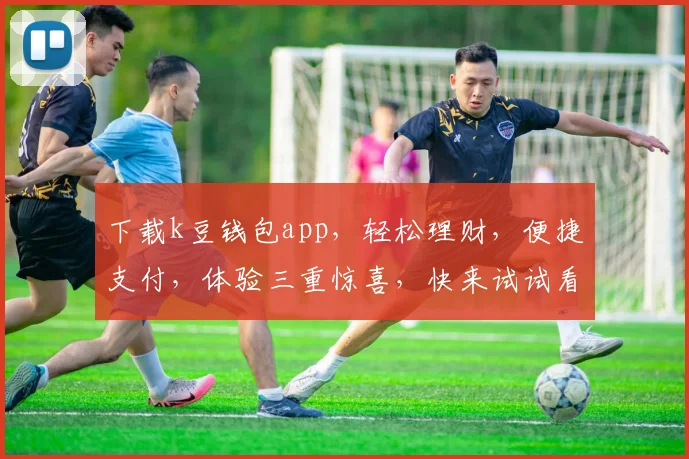 下载k豆钱包app，轻松理财，便捷支付，体验三重惊喜，快来试试看