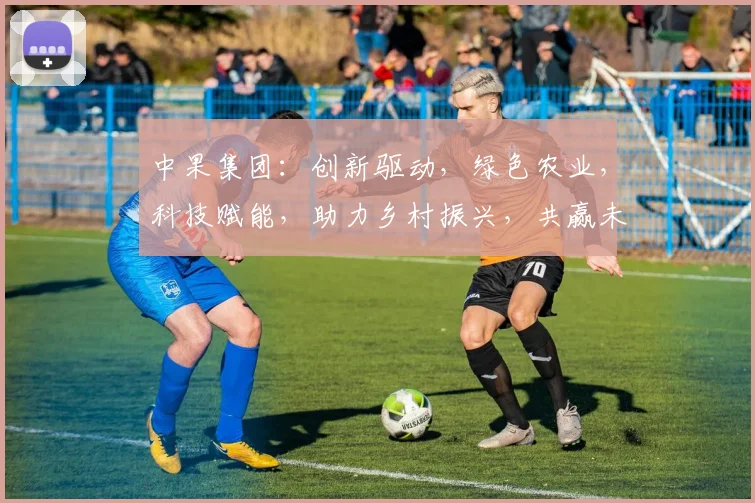 中果集团：创新驱动，绿色农业，科技赋能，助力乡村振兴，共赢未来三步曲